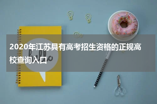 2020年江苏具有高考招生资格的正规高校查询入口