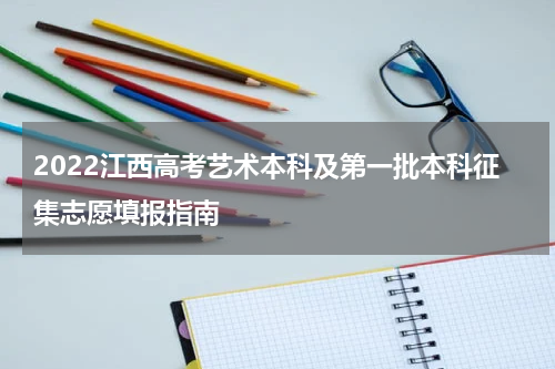 2022江西高考艺术本科及第一批本科征集志愿填报指南