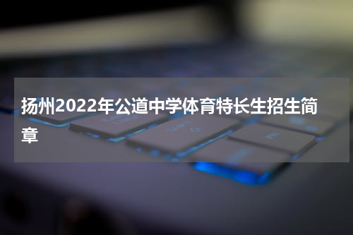 扬州2022年公道中学体育特长生招生简章