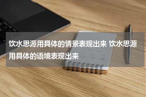 饮水思源用具体的情景表现出来 饮水思源用具体的语境表现出来