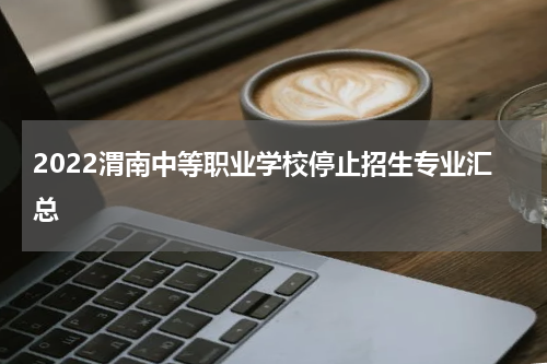 2022渭南中等职业学校停止招生专业汇总
