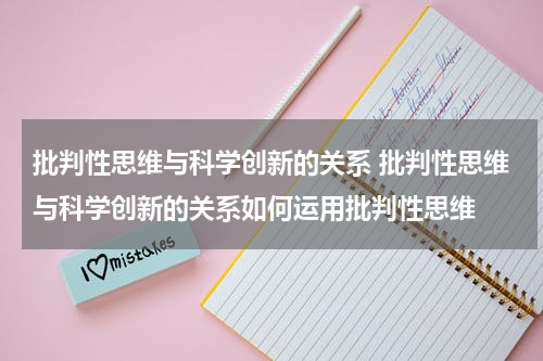 批判性思维与科学创新的关系 批判性思维与科学创新的关系如何运用批判性思维