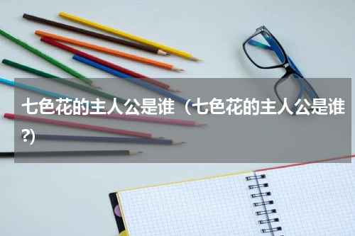 七色花的主人公是谁（七色花的主人公是谁?）