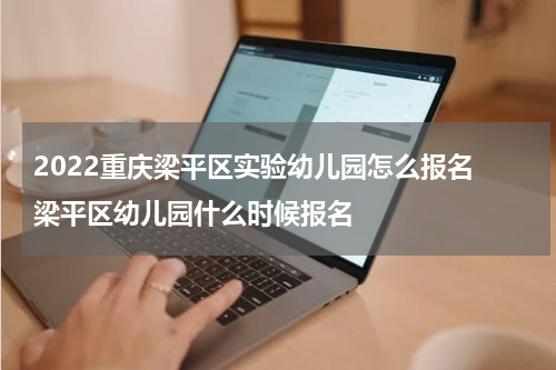 2022重庆梁平区实验幼儿园怎么报名 梁平区幼儿园什么时候报名
