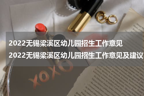 2022无锡梁溪区幼儿园招生工作意见 2022无锡梁溪区幼儿园招生工作意见及建议