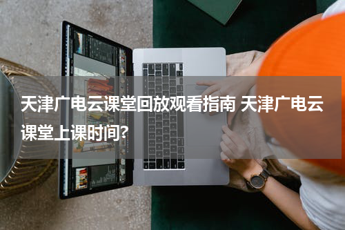 天津广电云课堂回放观看指南 天津广电云课堂上课时间?