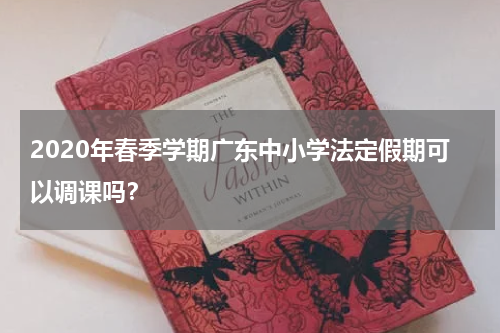 2020年春季学期广东中小学法定假期可以调课吗？
