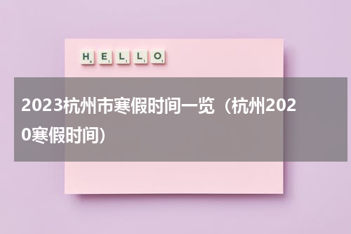 2023杭州市寒假时间一览（杭州2020寒假时间）