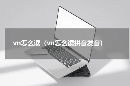 vn怎么读（vn怎么读拼音发音）