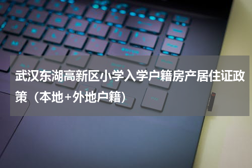 武汉东湖高新区小学入学户籍房产居住证政策（本地+外地户籍）