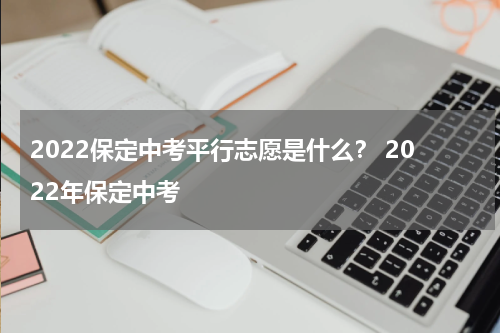 2022保定中考平行志愿是什么？ 2022年保定中考