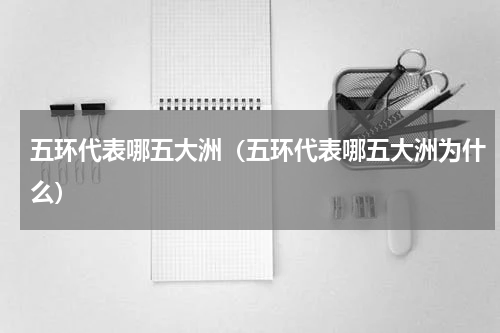 五环代表哪五大洲（五环代表哪五大洲为什么）