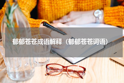 郁郁苍苍成语解释（郁郁苍苍词语）
