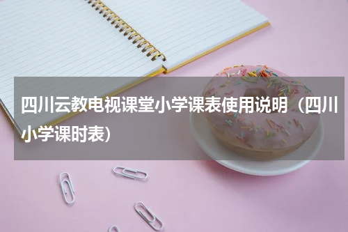 四川云教电视课堂小学课表使用说明（四川小学课时表）