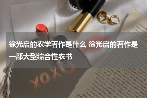 徐光启的农学著作是什么 徐光启的著作是一部大型综合性农书