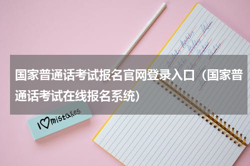 国家普通话考试报名官网登录入口（国家普通话考试在线报名系统）