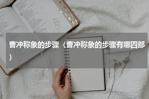 曹冲称象的步骤（曹冲称象的步骤有哪四部）