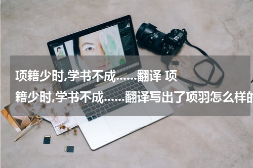 项籍少时,学书不成......翻译 项籍少时,学书不成......翻译写出了项羽怎么样的特点