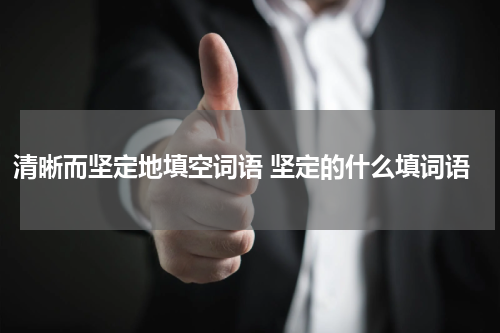 清晰而坚定地填空词语 坚定的什么填词语