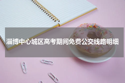淄博中心城区高考期间免费公交线路明细