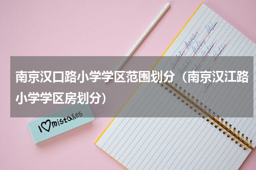 南京汉口路小学学区范围划分（南京汉江路小学学区房划分）