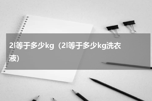 2l等于多少kg（2l等于多少kg洗衣液）