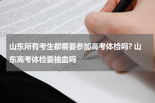 山东所有考生都需要参加高考体检吗? 山东高考体检要抽血吗