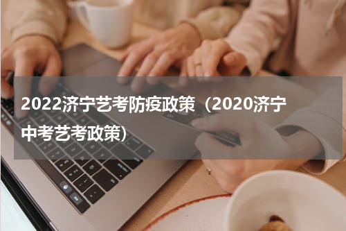 2022济宁艺考防疫政策（2020济宁中考艺考政策）