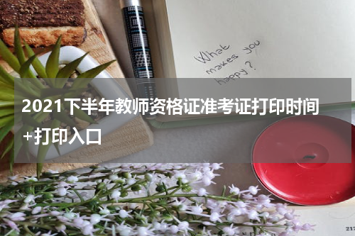 2021下半年教师资格证准考证打印时间+打印入口