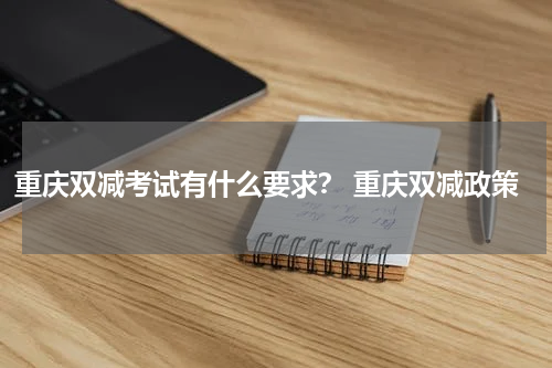 重庆双减考试有什么要求？ 重庆双减政策