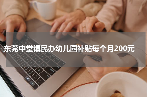 东莞中堂镇民办幼儿园补贴每个月200元