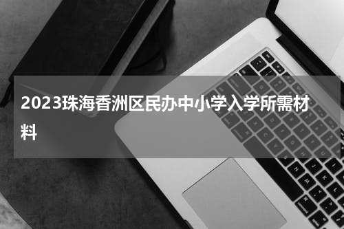 2023珠海香洲区民办中小学入学所需材料
