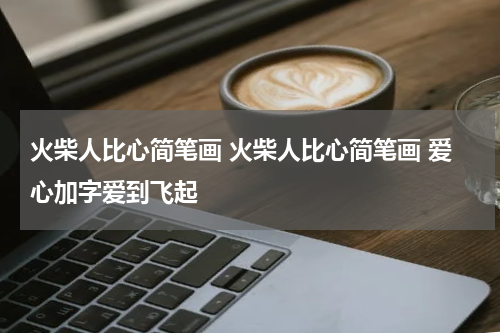 火柴人比心简笔画 火柴人比心简笔画 爱心加字爱到飞起