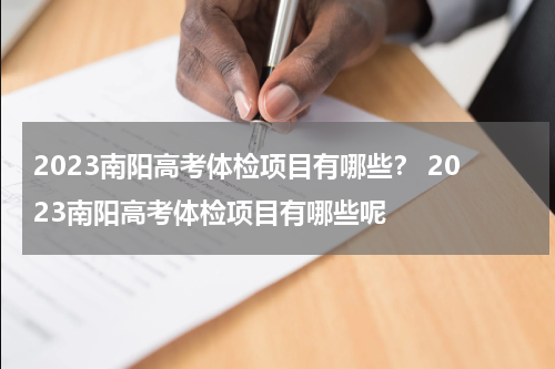 2023南阳高考体检项目有哪些？ 2023南阳高考体检项目有哪些呢
