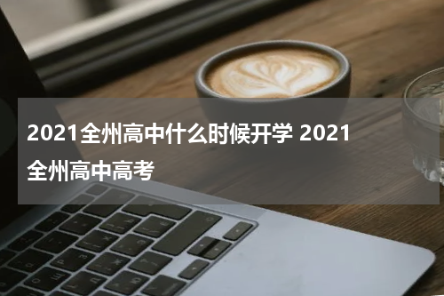 2021全州高中什么时候开学 2021全州高中高考
