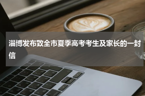 淄博发布致全市夏季高考考生及家长的一封信