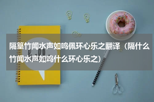 隔篁竹闻水声如鸣佩环心乐之翻译（隔什么竹闻水声如鸣什么环心乐之）