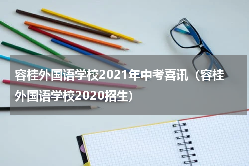 容桂外国语学校2021年中考喜讯（容桂外国语学校2020招生）