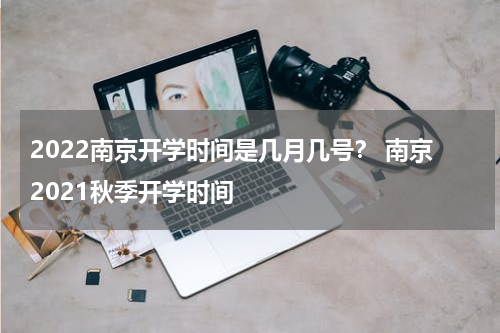 2022南京开学时间是几月几号？ 南京2021秋季开学时间