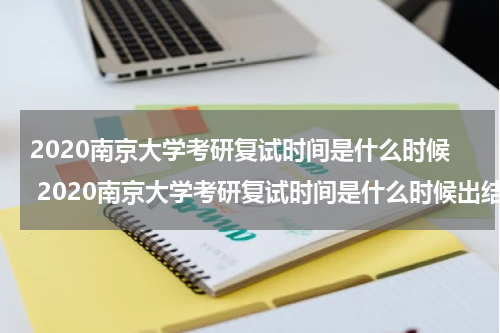 2020南京大学考研复试时间是什么时候 2020南京大学考研复试时间是什么时候出结果