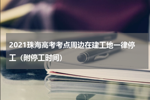 2021珠海高考考点周边在建工地一律停工（附停工时间）