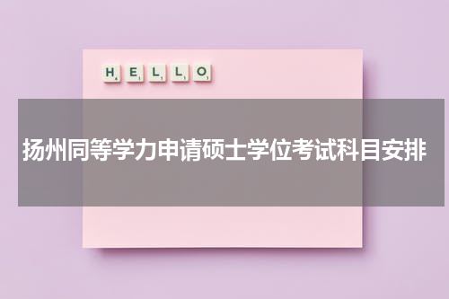 扬州同等学力申请硕士学位考试科目安排