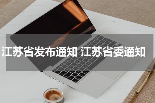 江苏省发布通知 江苏省委通知