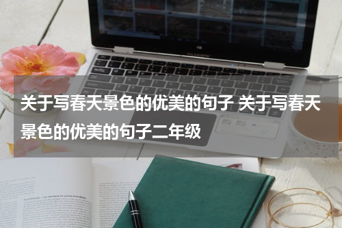 关于写春天景色的优美的句子 关于写春天景色的优美的句子二年级