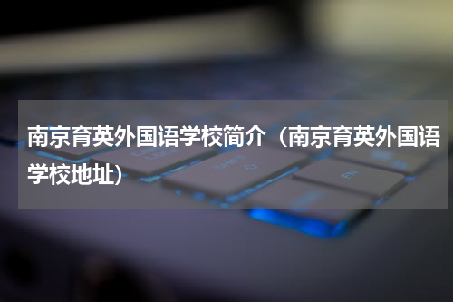 南京育英外国语学校简介（南京育英外国语学校地址）