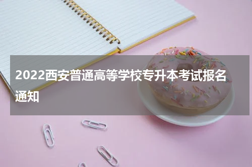2022西安普通高等学校专升本考试报名通知