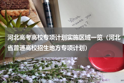 河北高考高校专项计划实施区域一览（河北省普通高校招生地方专项计划）
