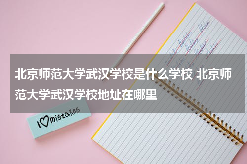 北京师范大学武汉学校是什么学校 北京师范大学武汉学校地址在哪里