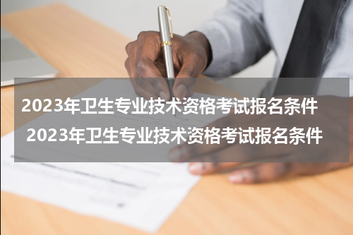 2023年卫生专业技术资格考试报名条件 2023年卫生专业技术资格考试报名条件