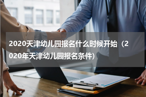 2020天津幼儿园报名什么时候开始（2020年天津幼儿园报名条件）